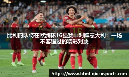比利时队将在欧洲杯16强赛中对阵意大利：一场不容错过的精彩对决