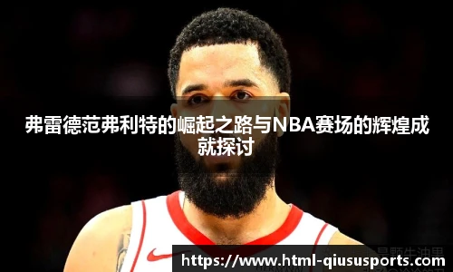 弗雷德范弗利特的崛起之路与NBA赛场的辉煌成就探讨